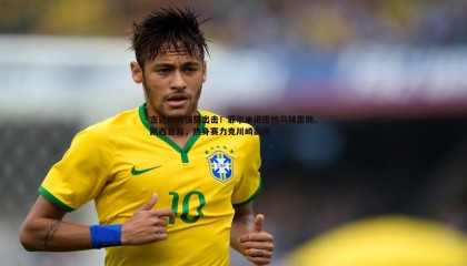 saba体育-吉达国民强势出击！菲尔米诺搭档马赫雷斯、凯西首发，热身赛力克川崎前锋