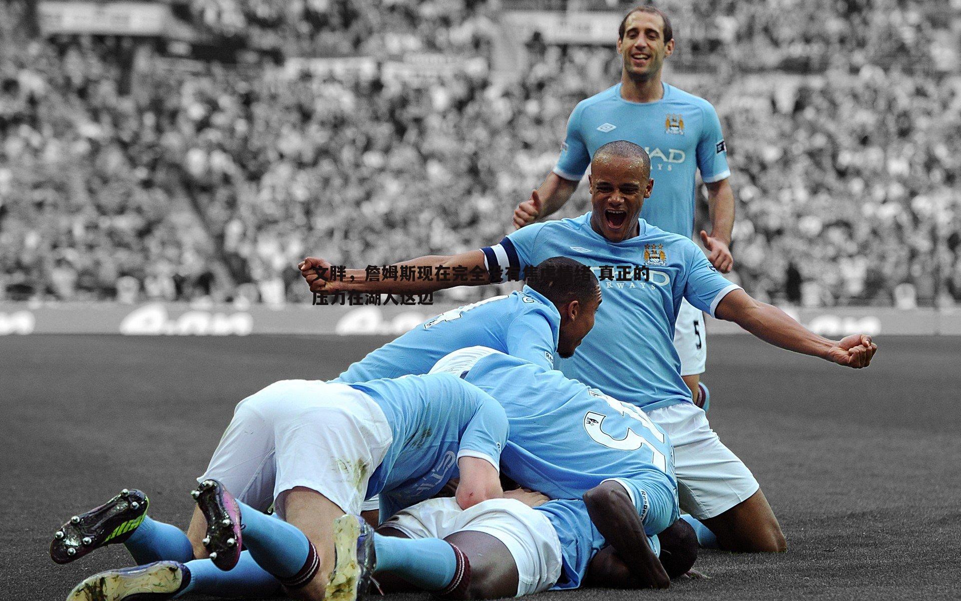 文胖,詹姆斯现在完全没有焦虑情绪 真正的压力在湖人这边