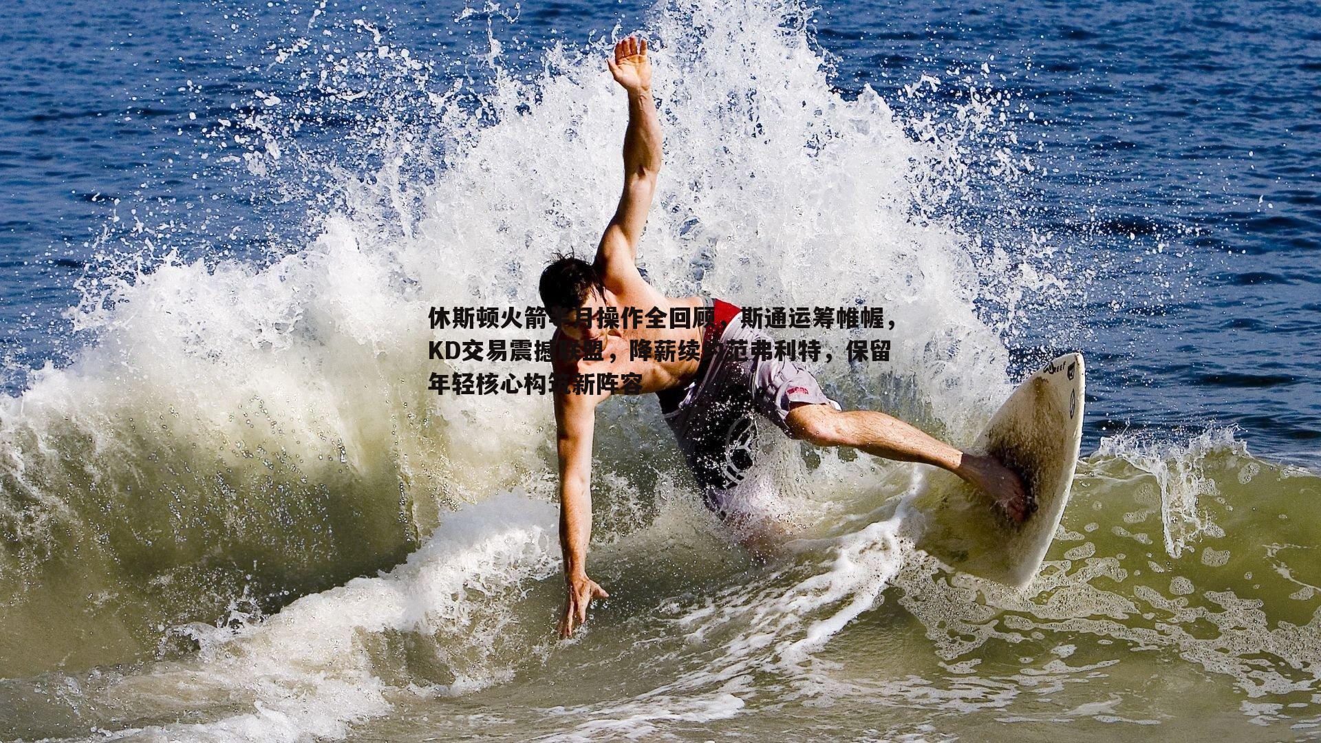 休斯顿火箭半月操作全回顾,斯通运筹帷幄,KD交易震撼联盟,降薪续约范弗利特,保留年轻核心构筑新阵容