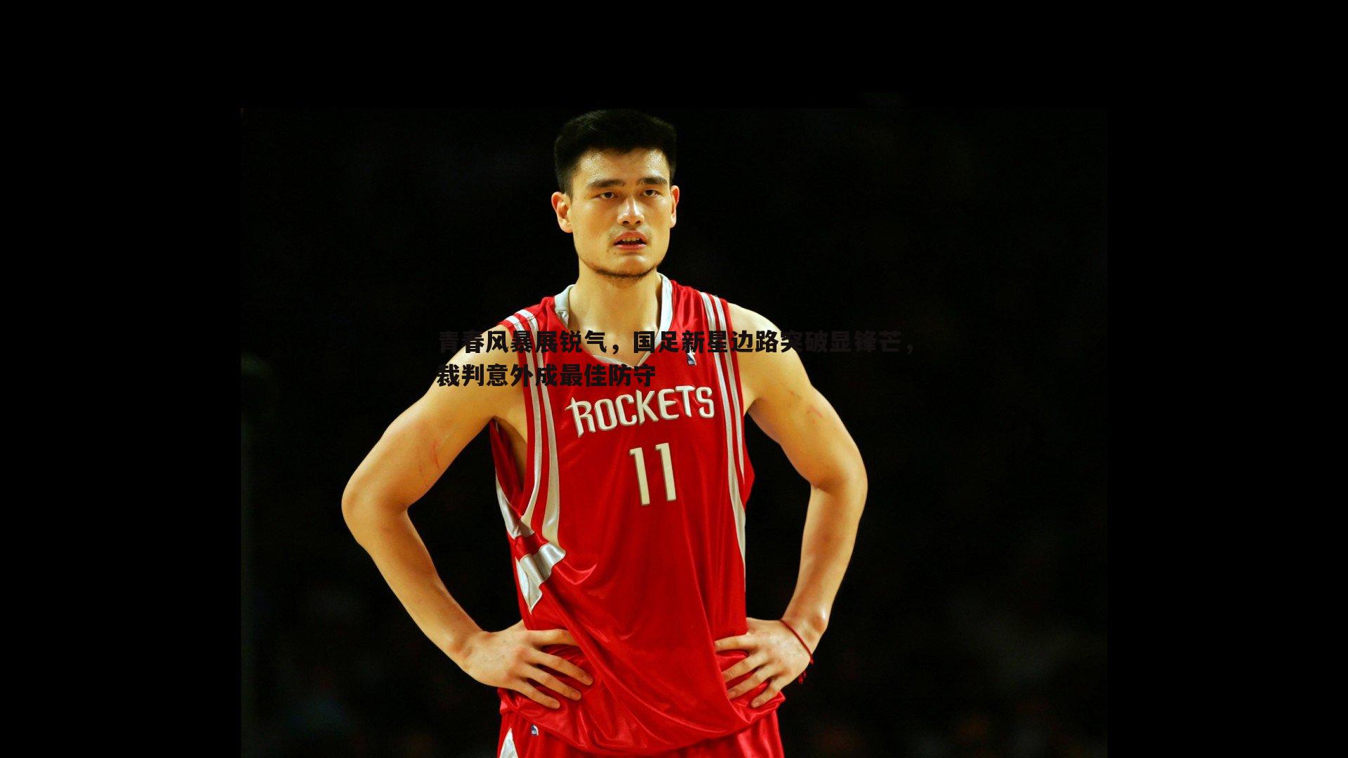 青春风暴展锐气，国足新星边路突破显锋芒，裁判意外成最佳防守