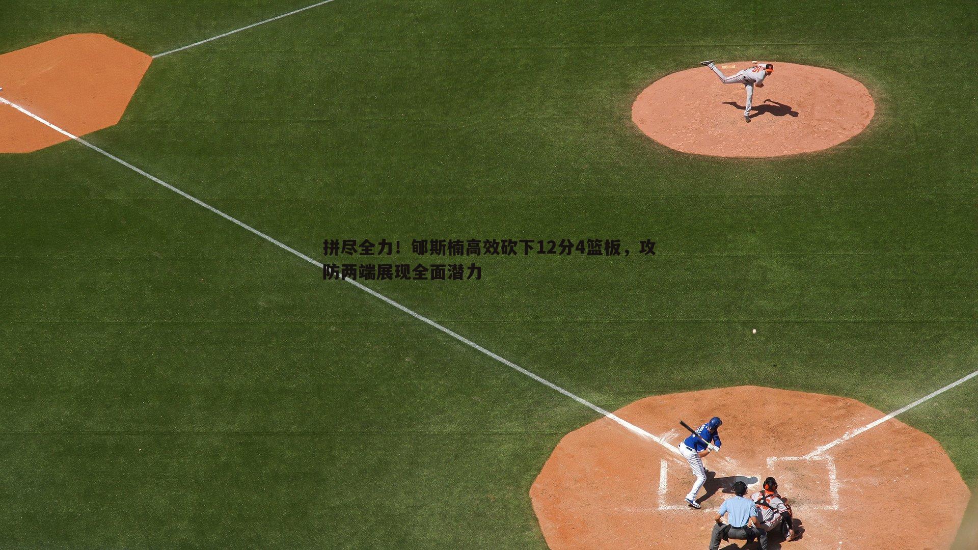 拼尽全力！郇斯楠高效砍下12分4篮板，攻防两端展现全面潜力