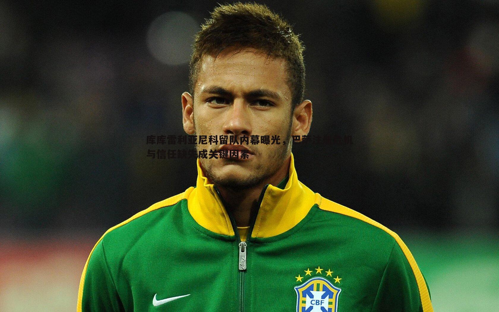 库库雷利亚尼科留队内幕曝光,巴萨注册危机与信任缺失成关键因素