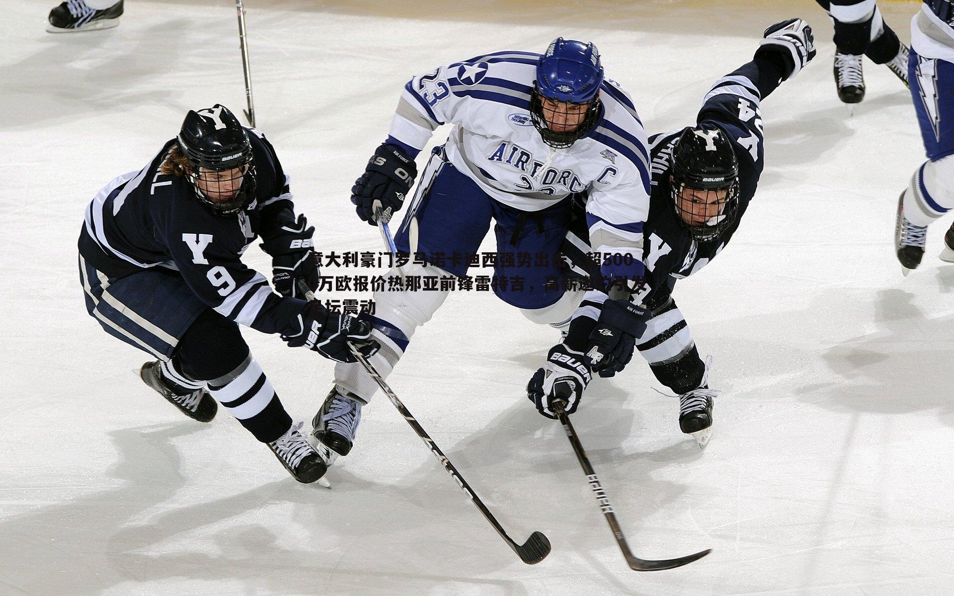 意大利豪门罗马诺卡迪西强势出击，超5000万欧报价热那亚前锋雷特吉，高薪邀约引发足坛震动