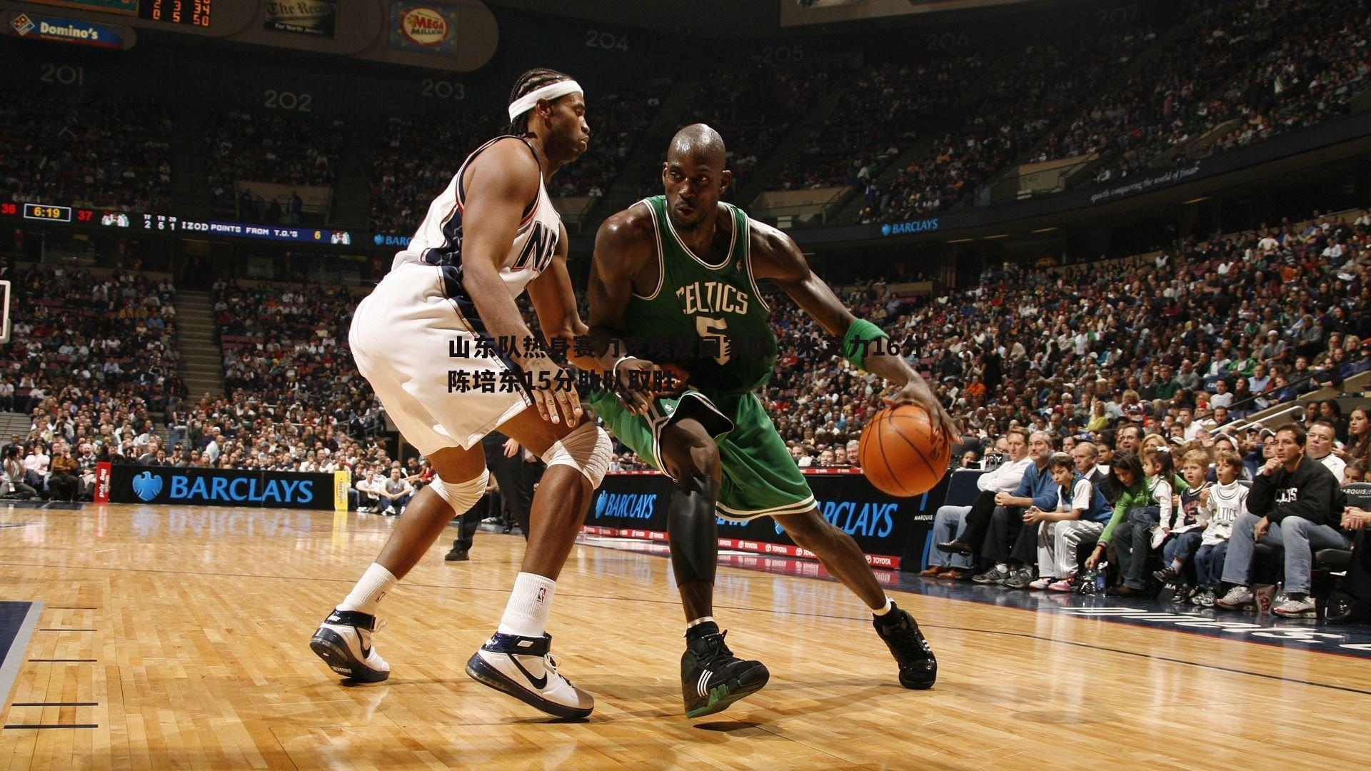 山东队热身赛力克埃及国家队，米艾力16分陈培东15分助队取胜