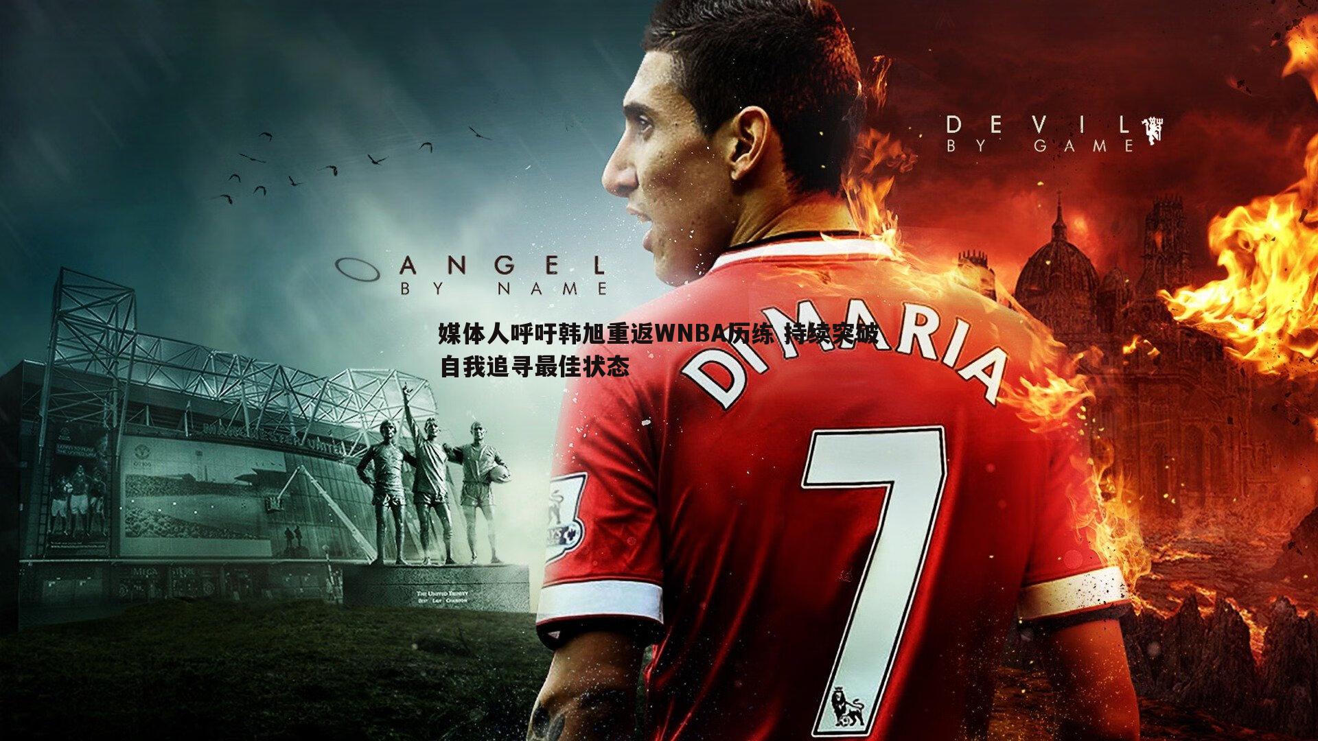 媒体人呼吁韩旭重返WNBA历练 持续突破自我追寻最佳状态