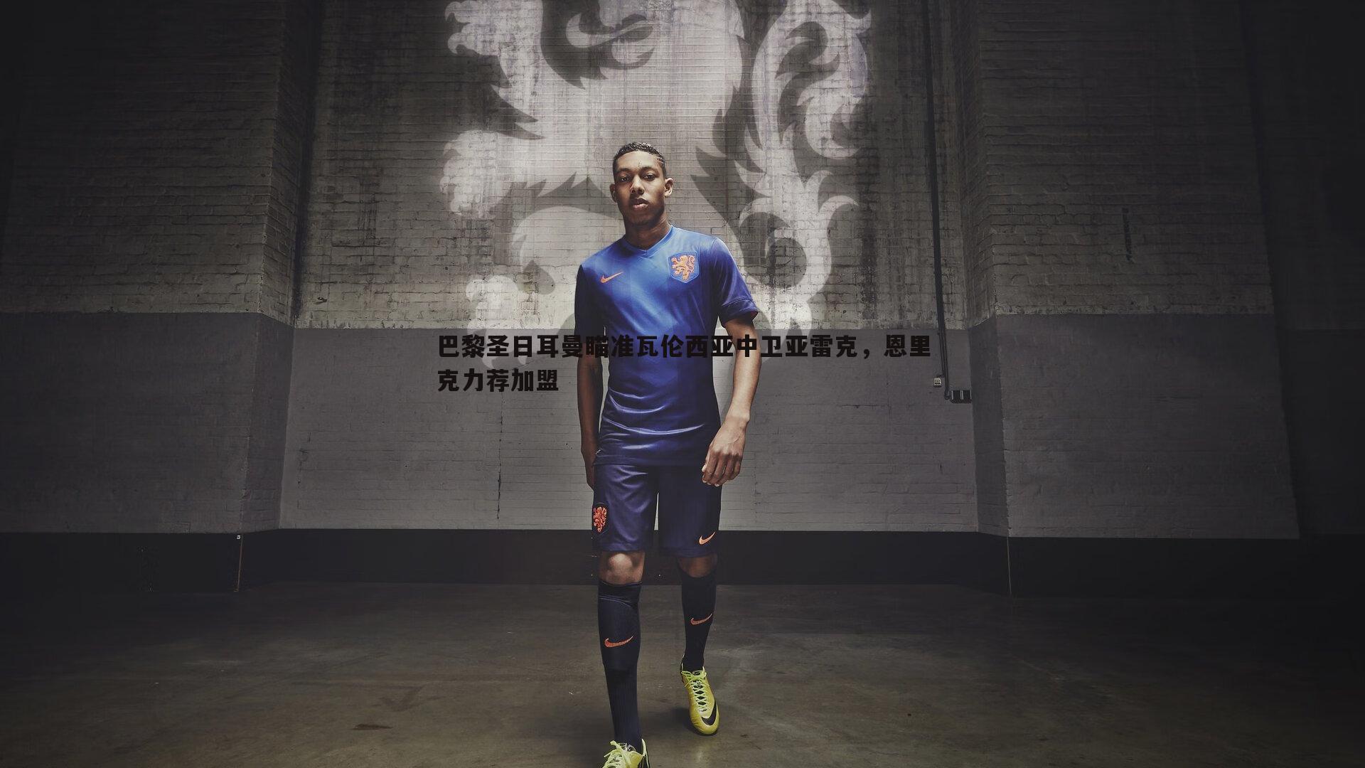 巴黎圣日耳曼瞄准瓦伦西亚中卫亚雷克,恩里克力荐加盟