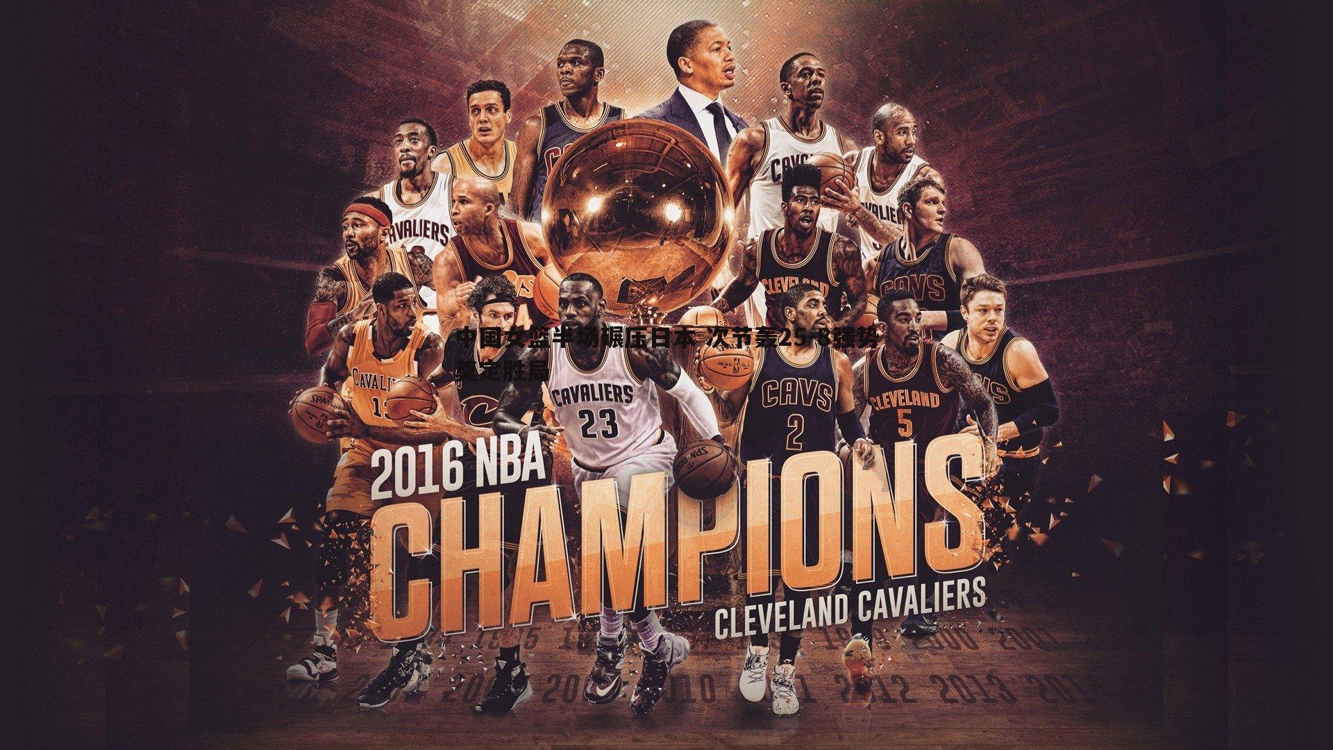 中国女篮半场碾压日本 次节轰25-8强势奠定胜局