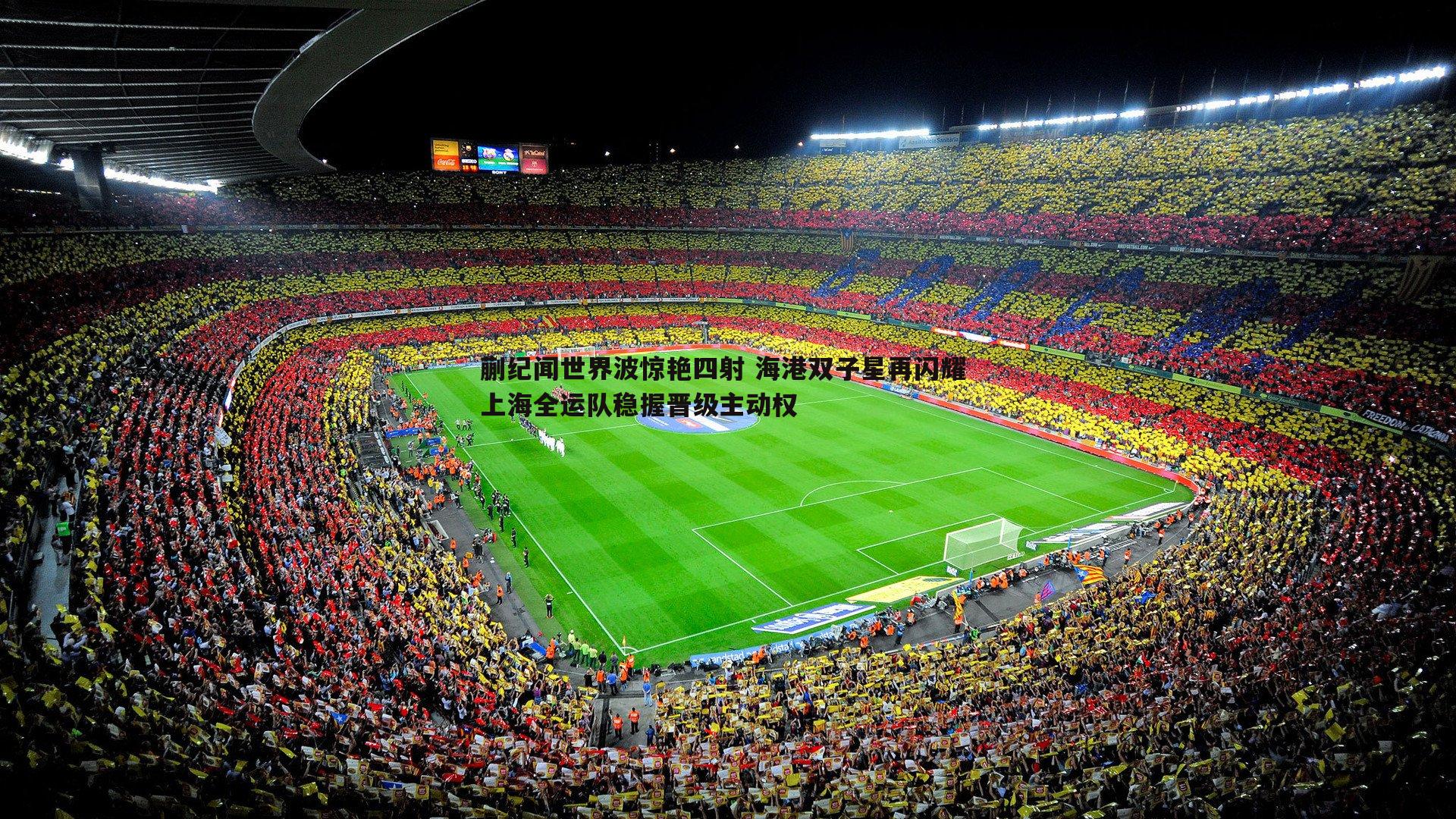 蒯纪闻世界波惊艳四射 海港双子星再闪耀 上海全运队稳握晋级主动权