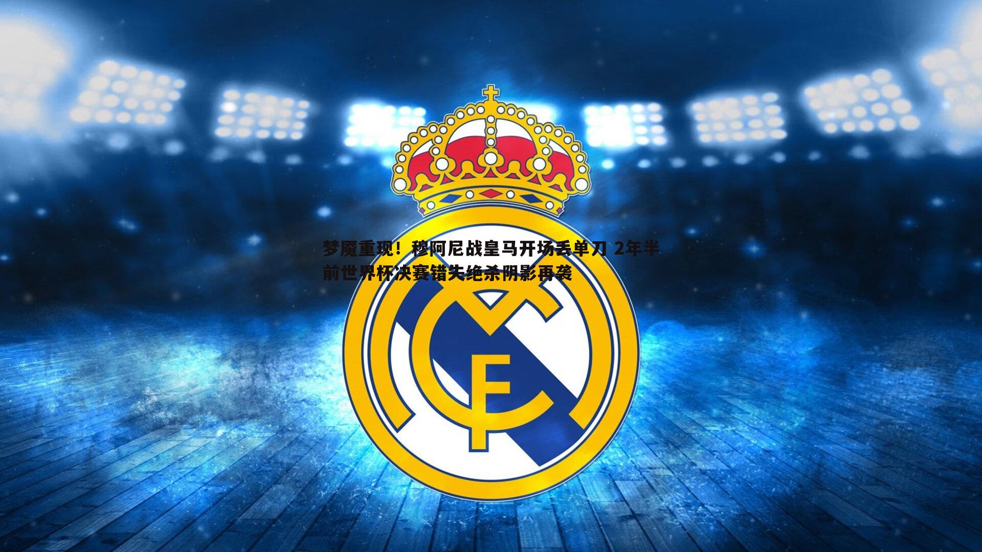梦魇重现!穆阿尼战皇马开场丢单刀 2年半前世界杯决赛错失绝杀阴影再袭