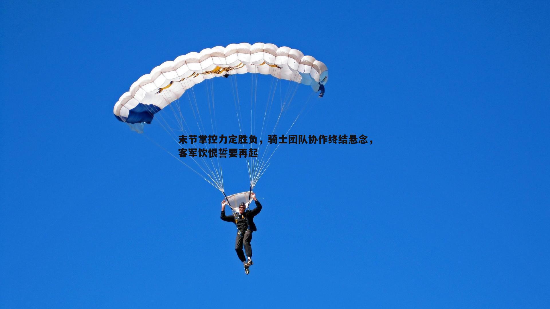 末节掌控力定胜负，骑士团队协作终结悬念，客军饮恨誓要再起