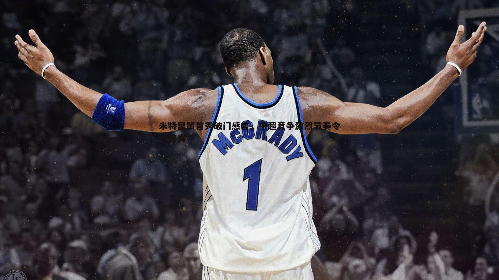 米特里策首秀破门感言,中超竞争激烈节奏令人惊喜