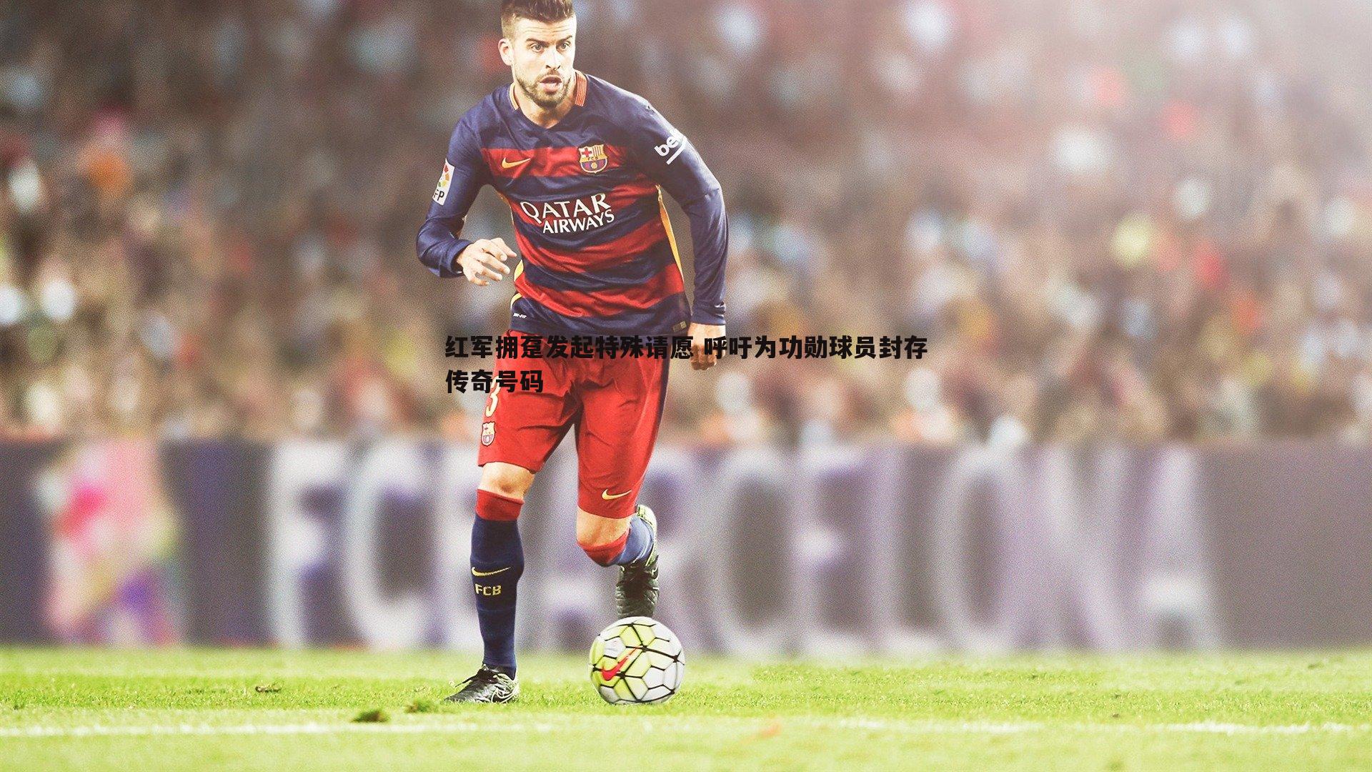红军拥趸发起特殊请愿 呼吁为功勋球员封存传奇号码